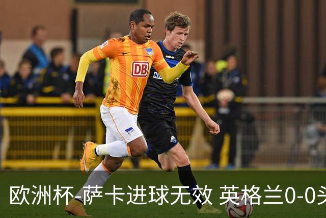 欧洲杯-萨卡进球无效 英格兰0-0头名出线